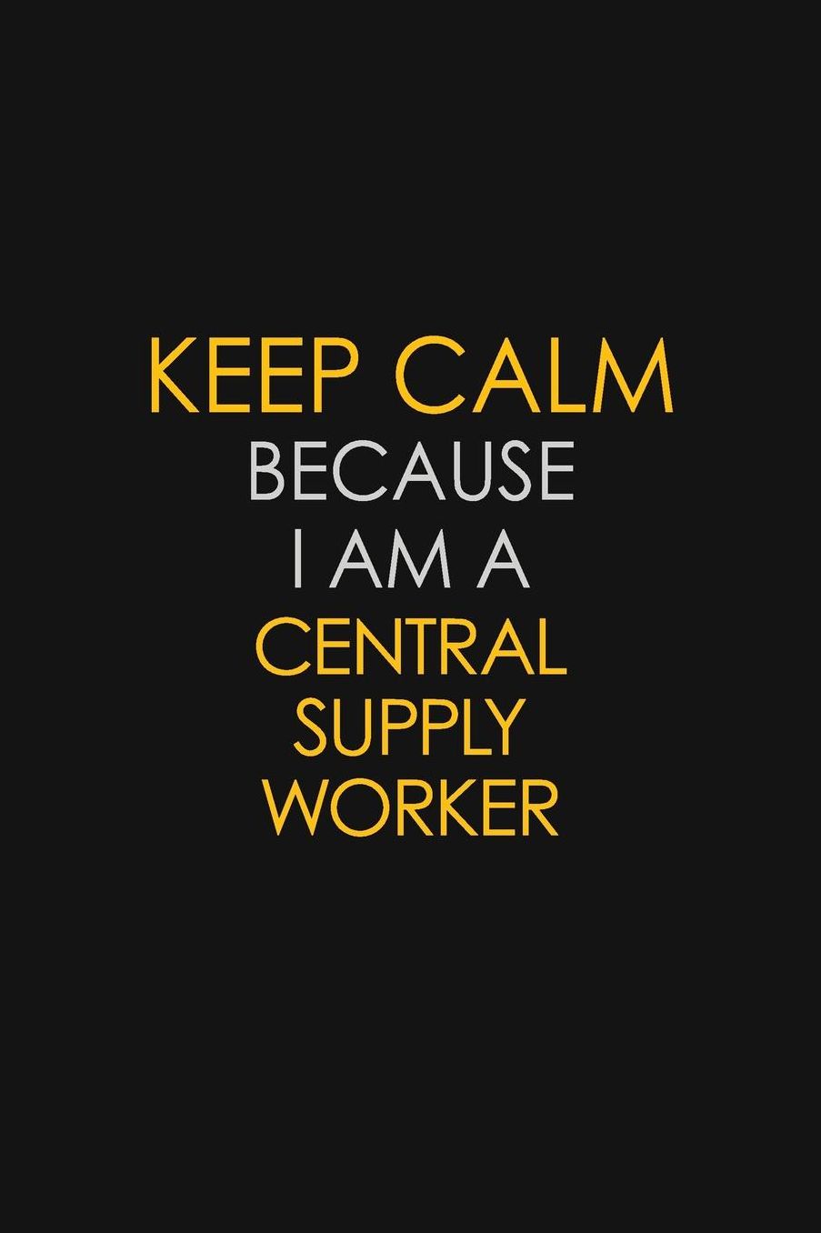 Keep Calm Because I Am A Central Supply Worker: Motivational: 6X9 unlined 129 pages Notebook writing journal