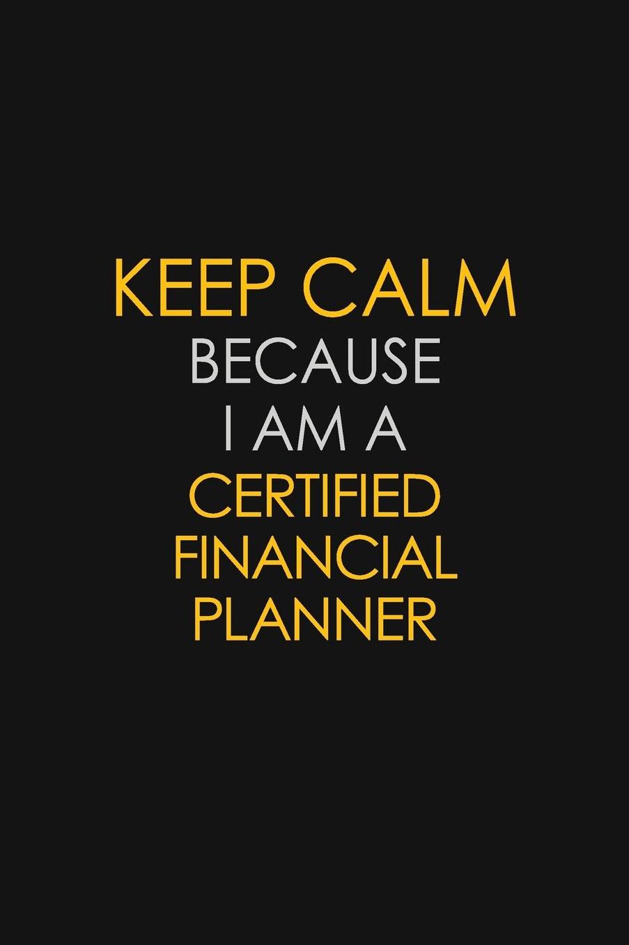 Keep Calm Because I Am A Certified Financial Planner: Motivational: 6X9 unlined 129 pages Notebook writing journal