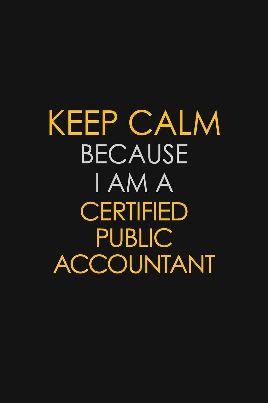 Keep Calm Because I Am A Certified Public Accountant: Motivational: 6X9 unlined 129 pages Notebook writing journal