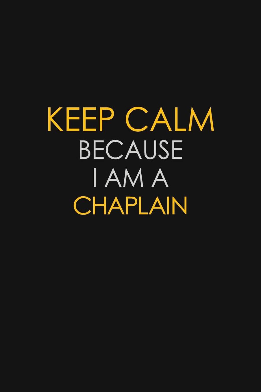 Keep Calm Because I Am A Chaplain: Motivational: 6X9 unlined 129 pages Notebook writing journal