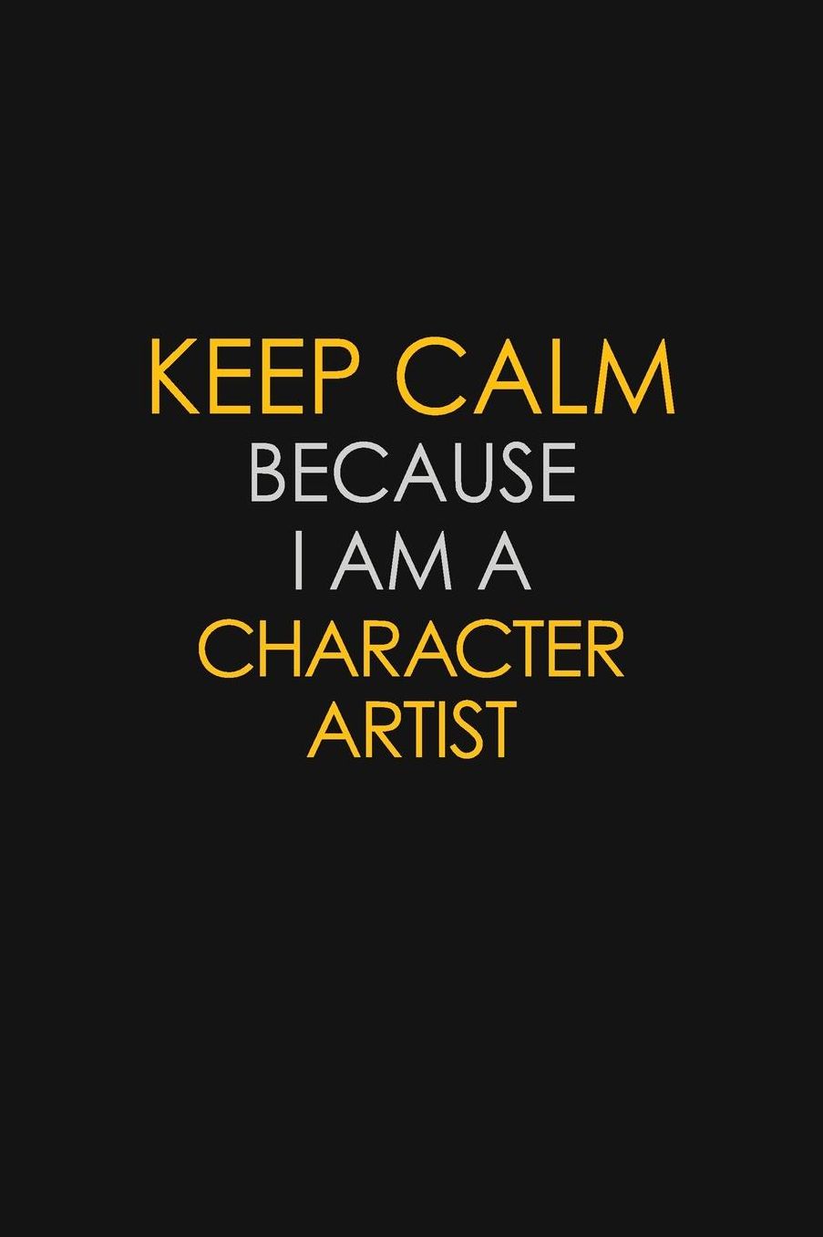 Keep Calm Because I Am A Character Artist: Motivational: 6X9 unlined 129 pages Notebook writing journal