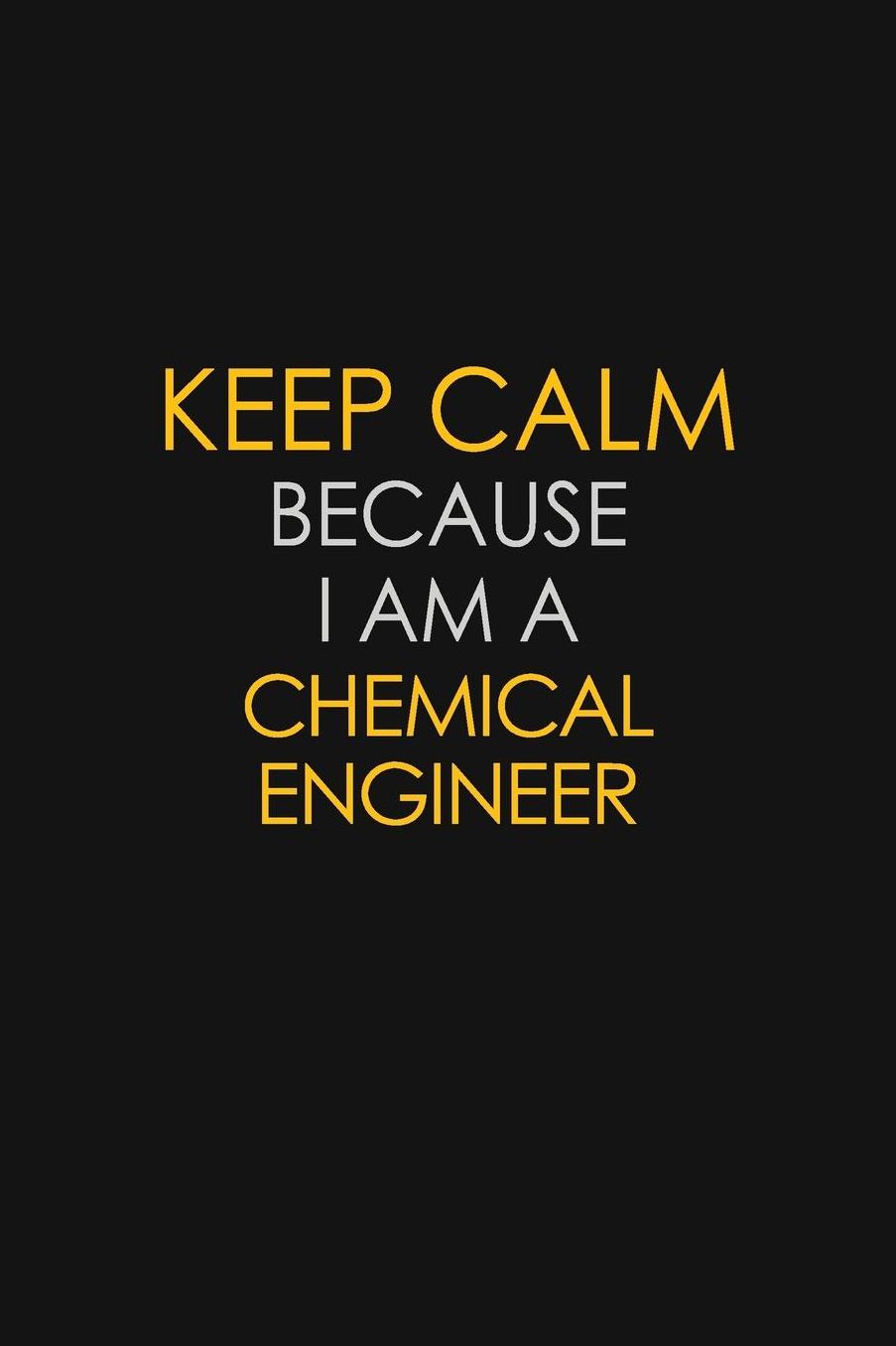 Keep Calm Because I Am A Chemical Engineer: Motivational: 6X9 unlined 129 pages Notebook writing journal