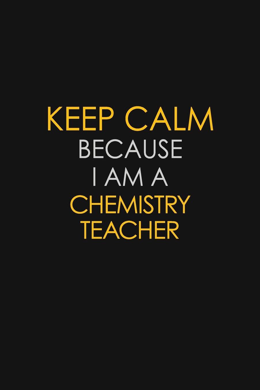 Keep Calm Because I Am A Chemistry Teacher: Motivational: 6X9 unlined 129 pages Notebook writing journal