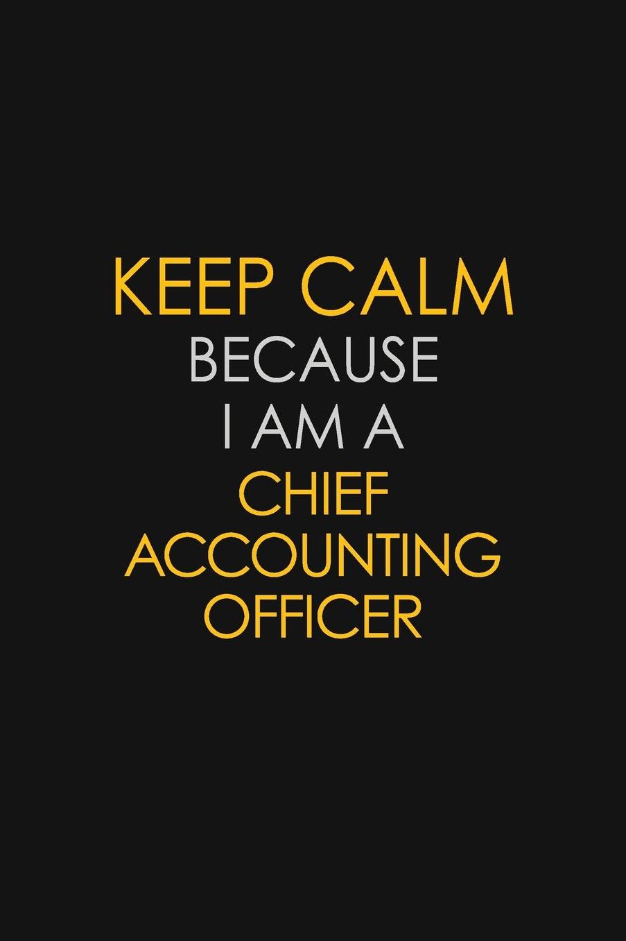 Keep Calm Because I Am A Chief Accounting Officer: Motivational: 6X9 unlined 129 pages Notebook writing journal