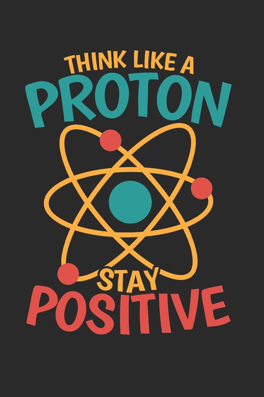 Think like a Proton stay Positive: Dot matrix notebook for the journal or diary for women and men