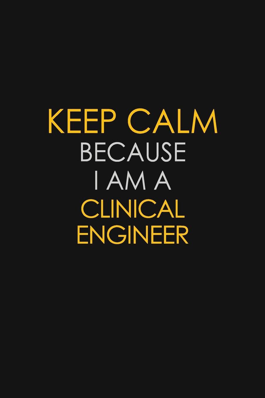 Keep Calm Because I Am A Clinical Engineer: Motivational: 6X9 unlined 129 pages Notebook writing journal