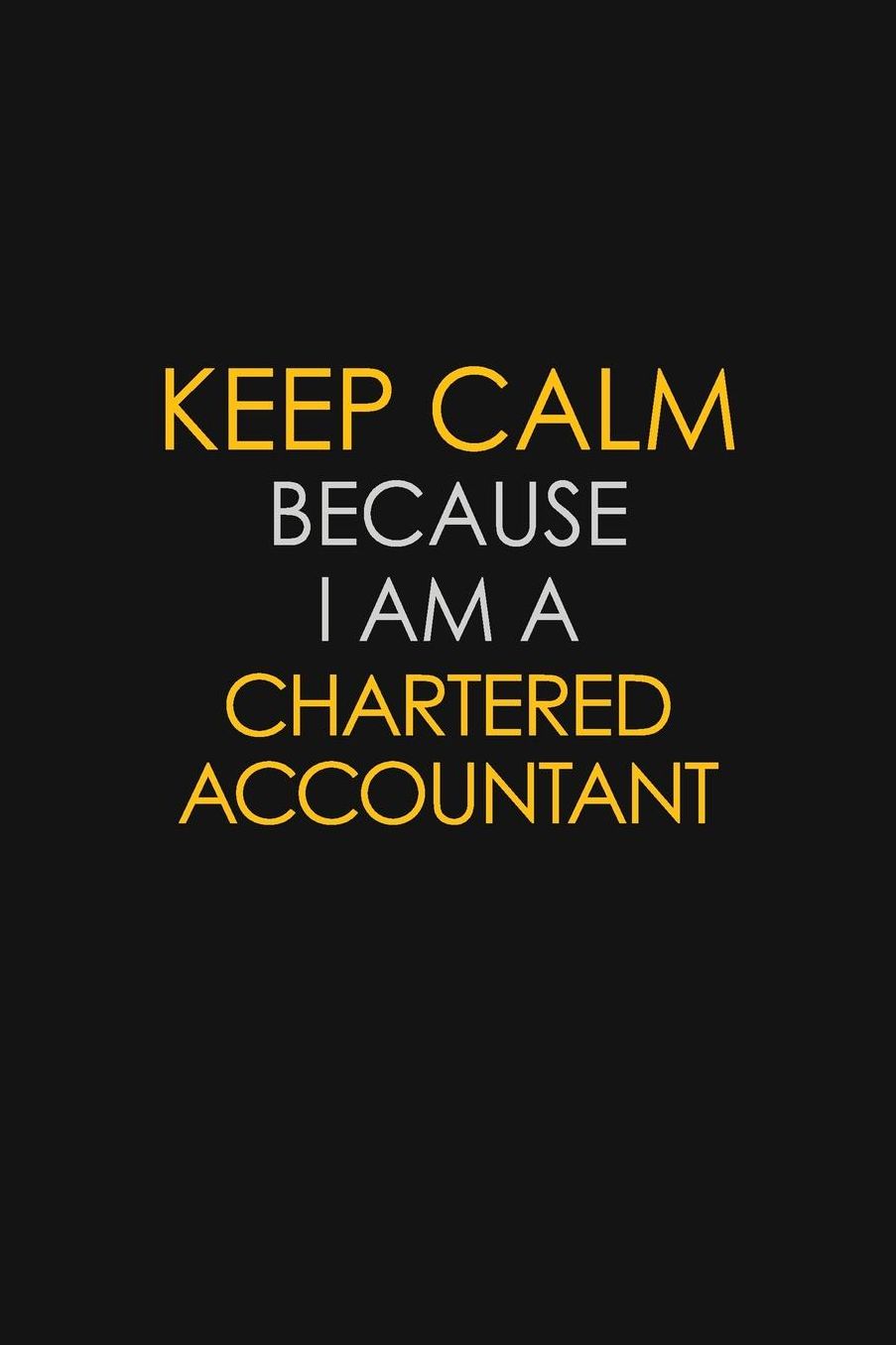 Keep Calm Because I Am A Chartered Accountant: Motivational: 6X9 unlined 129 pages Notebook writing journal