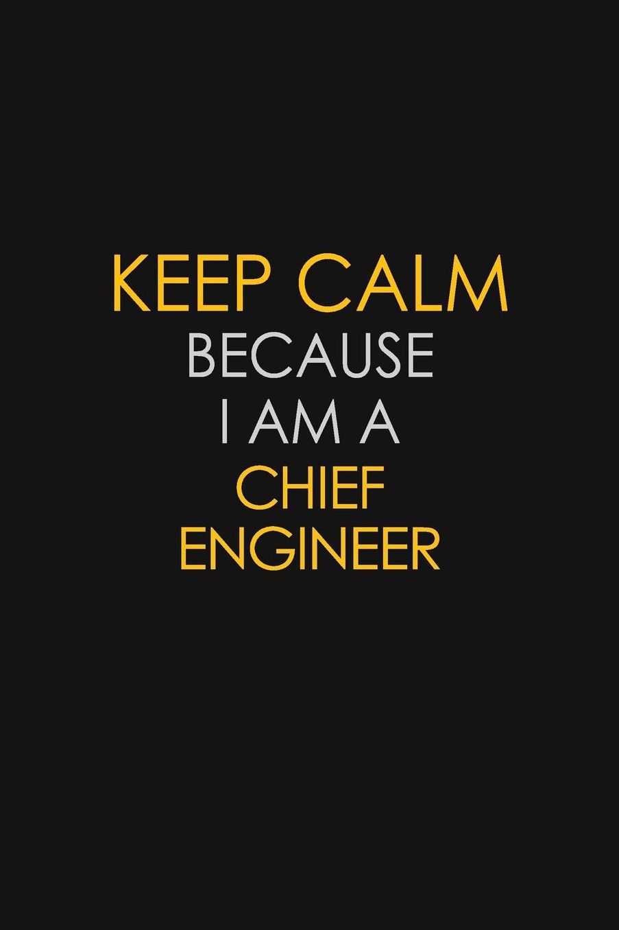 Keep Calm Because I Am A Chief Engineer: Motivational: 6X9 unlined 129 pages Notebook writing journal