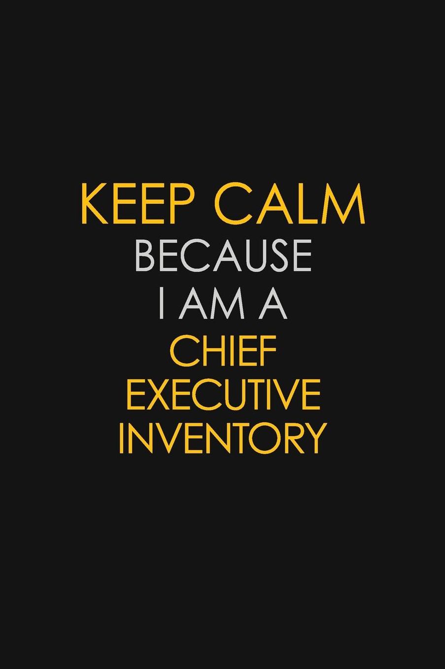 Keep Calm Because I Am A Chief Executive Inventory: Motivational: 6X9 unlined 129 pages Notebook writing journal