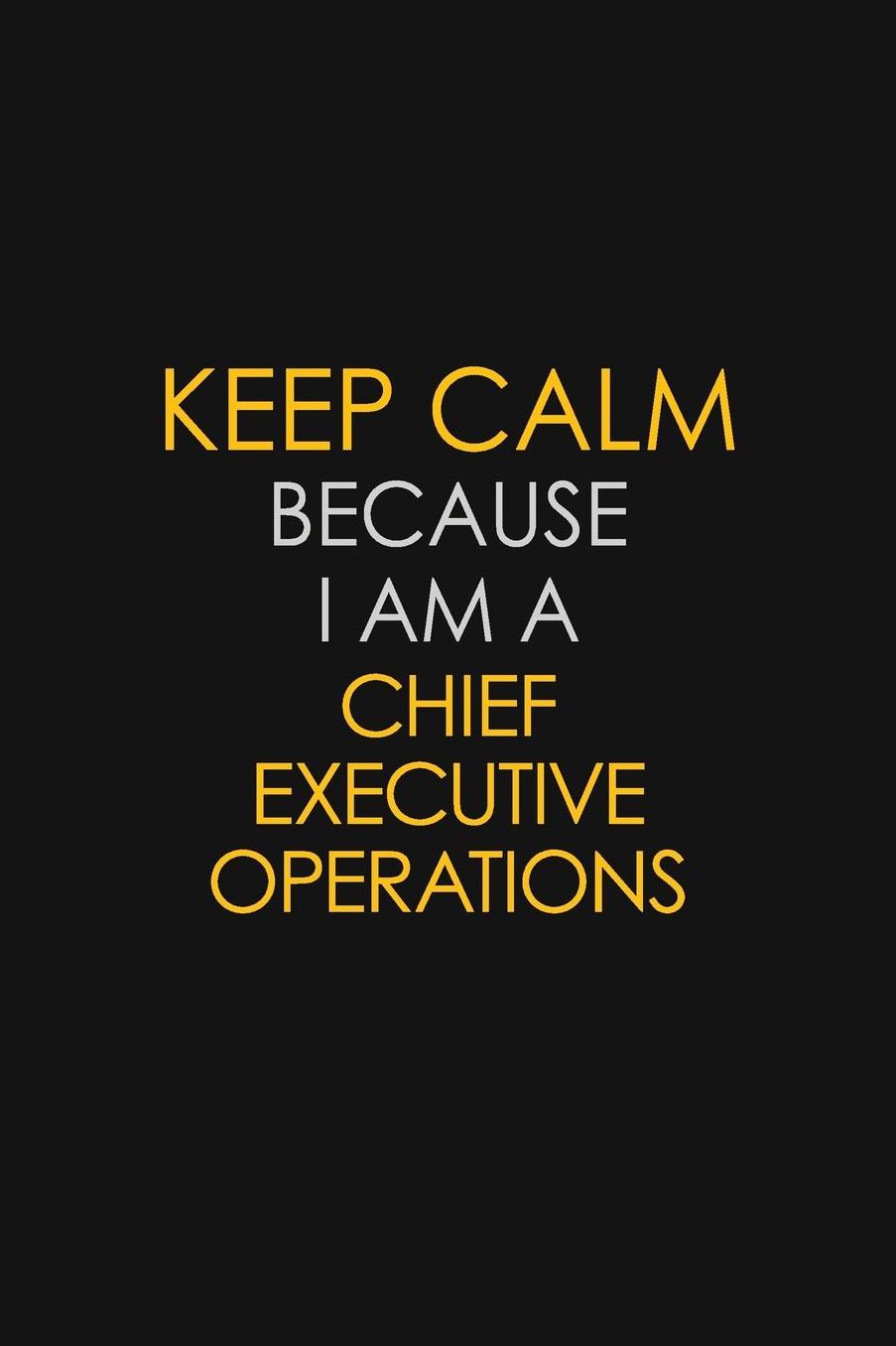 Keep Calm Because I Am A Chief Executive Operations: Motivational: 6X9 unlined 129 pages Notebook writing journal