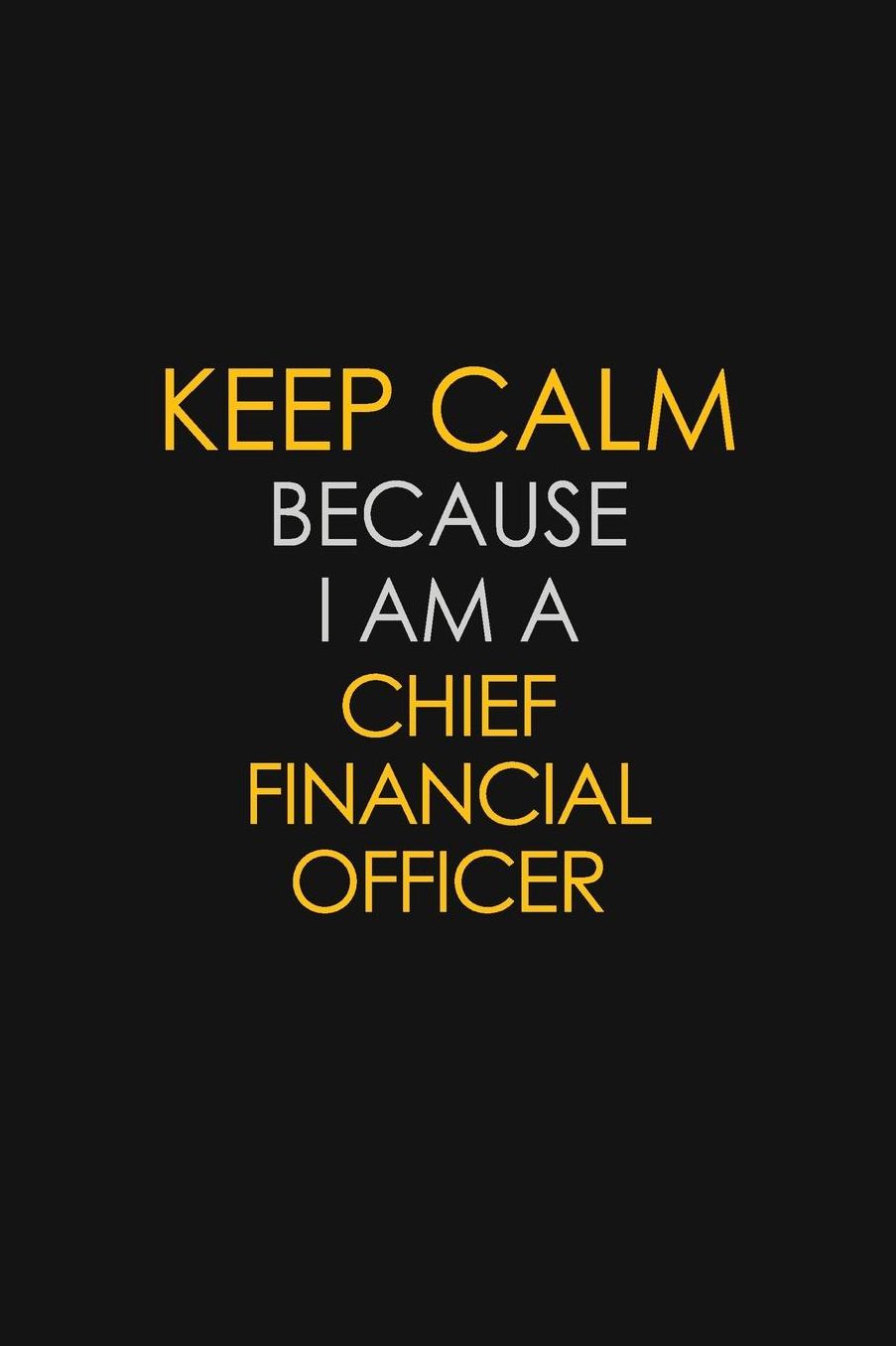 Keep Calm Because I Am A Chief Financial Officer: Motivational: 6X9 unlined 129 pages Notebook writing journal