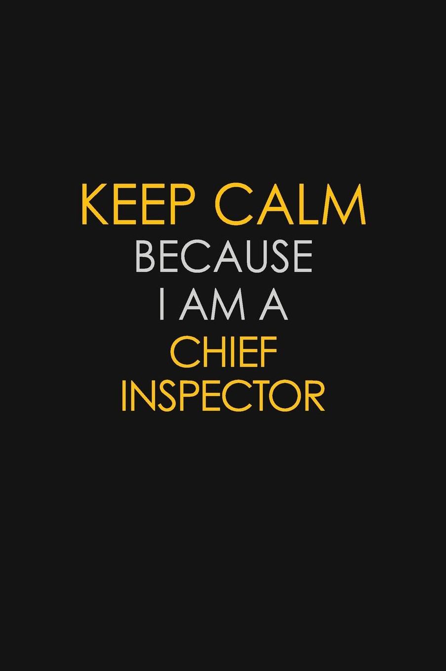 Keep Calm Because I Am A Chief Inspector: Motivational: 6X9 unlined 129 pages Notebook writing journal