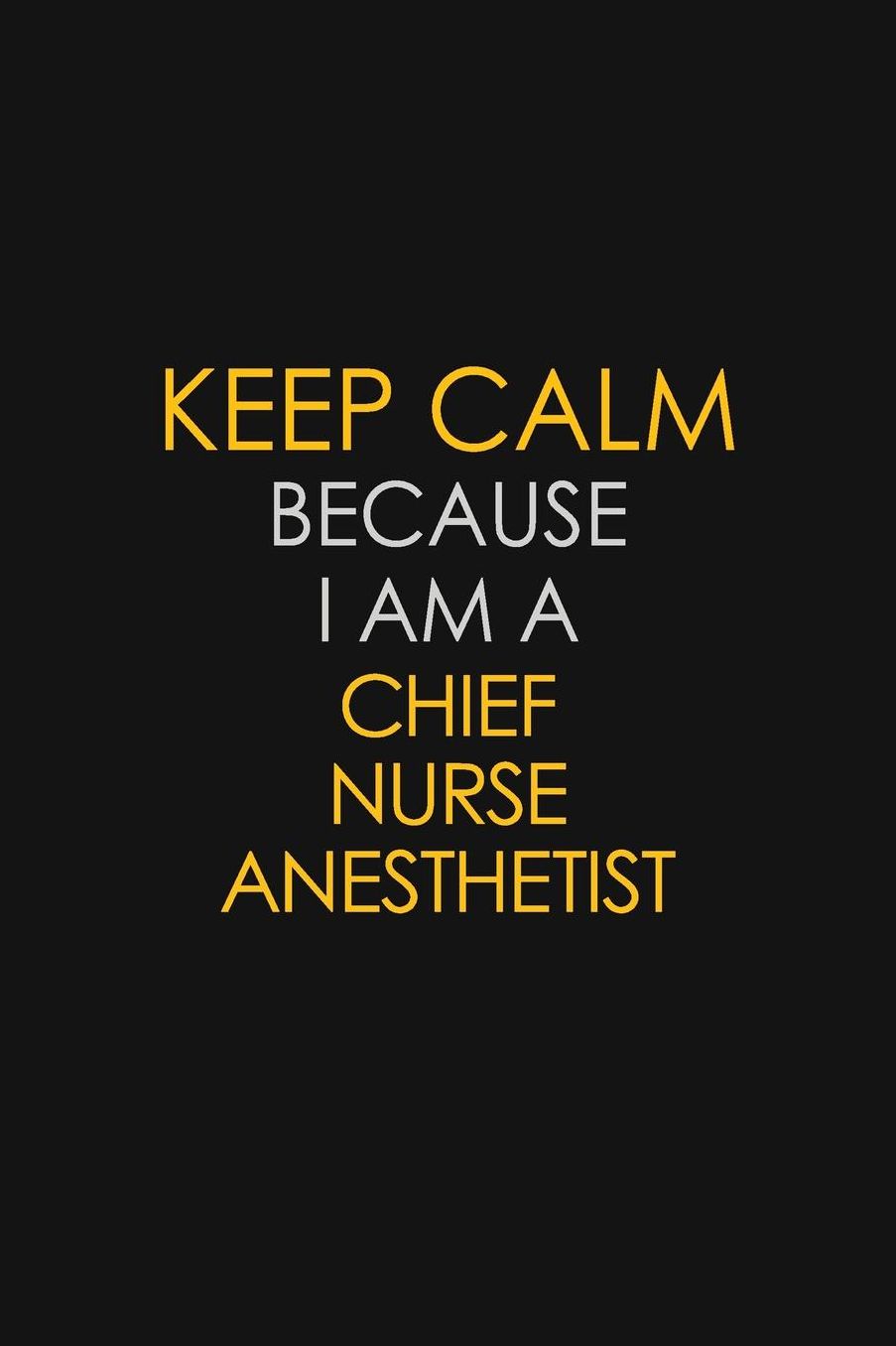 Keep Calm Because I Am A Chief Nurse Anesthetist: Motivational: 6X9 unlined 129 pages Notebook writing journal