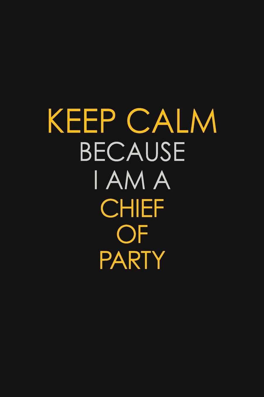 Keep Calm Because I Am A Chief Of Party: Motivational: 6X9 unlined 129 pages Notebook writing journal