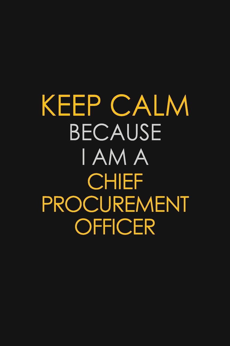 Keep Calm Because I Am A Chief Procurement Officer: Motivational: 6X9 unlined 129 pages Notebook writing journal