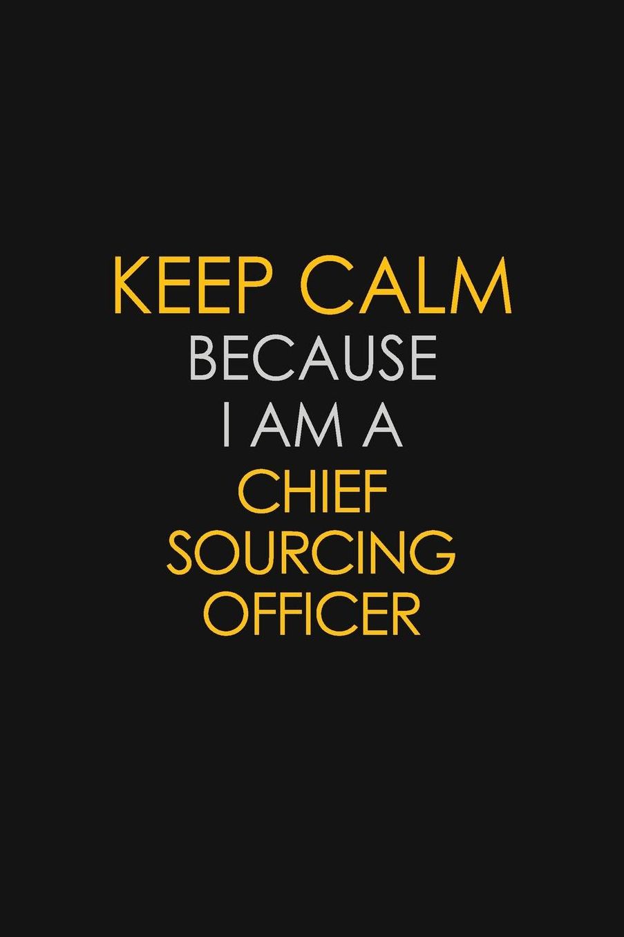 Keep Calm Because I Am A Chief Sourcing officer: Motivational: 6X9 unlined 129 pages Notebook writing journal
