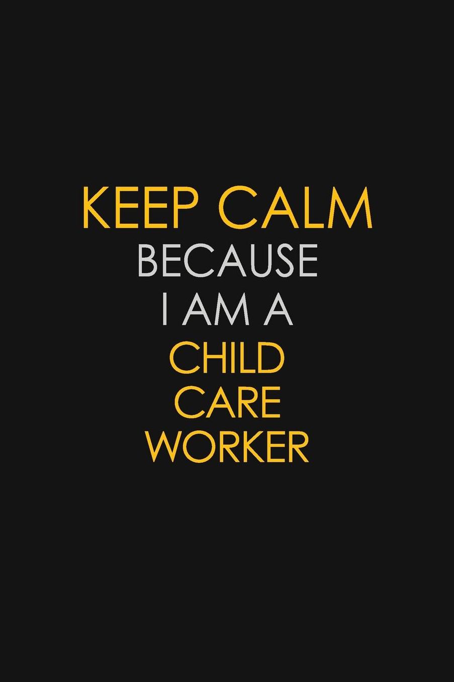 Keep Calm Because I Am A Child Care Worker: Motivational: 6X9 unlined 129 pages Notebook writing journal