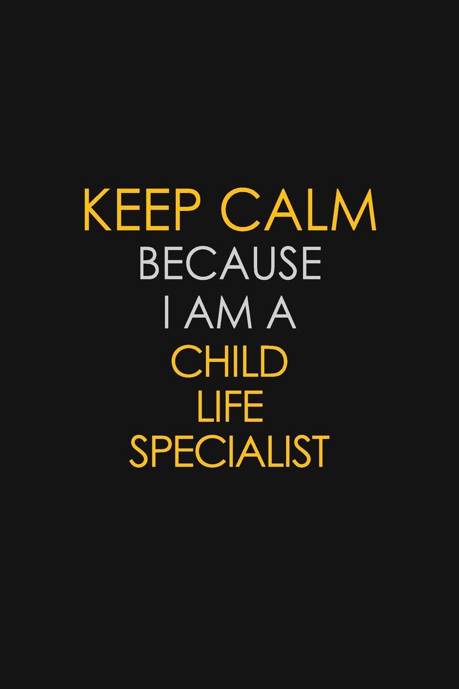 Keep Calm Because I Am A Child Life Specialist: Motivational: 6X9 unlined 129 pages Notebook writing journal