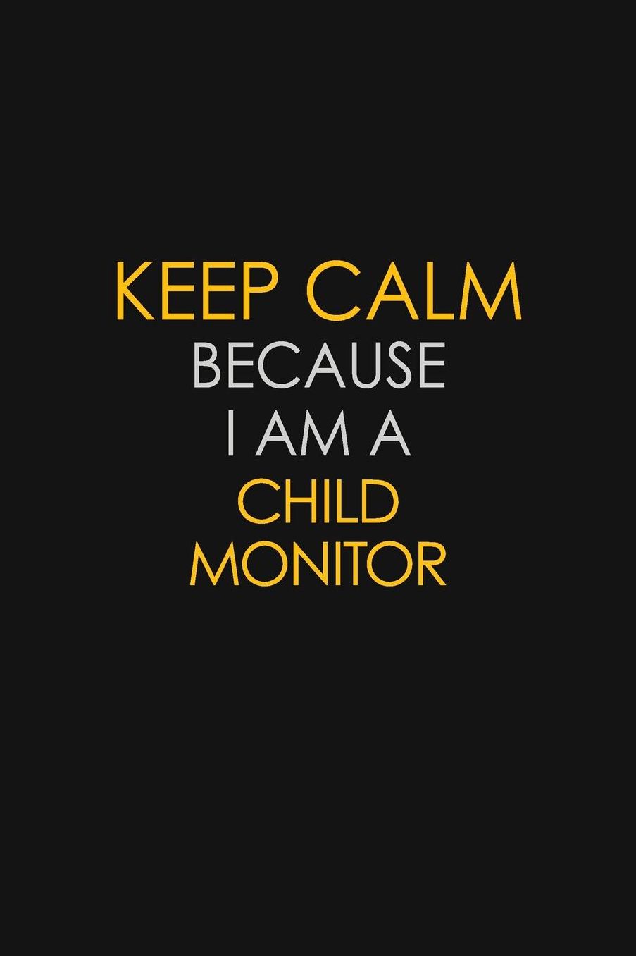 Keep Calm Because I Am A Child Monitor: Motivational: 6X9 unlined 129 pages Notebook writing journal