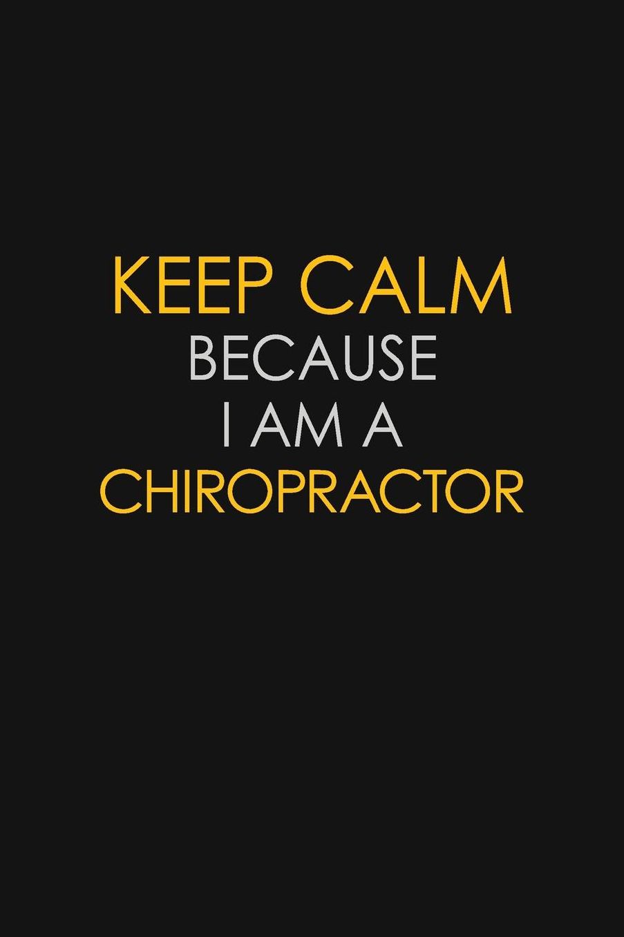 Keep Calm Because I Am A Chiropractor: Motivational: 6X9 unlined 129 pages Notebook writing journal