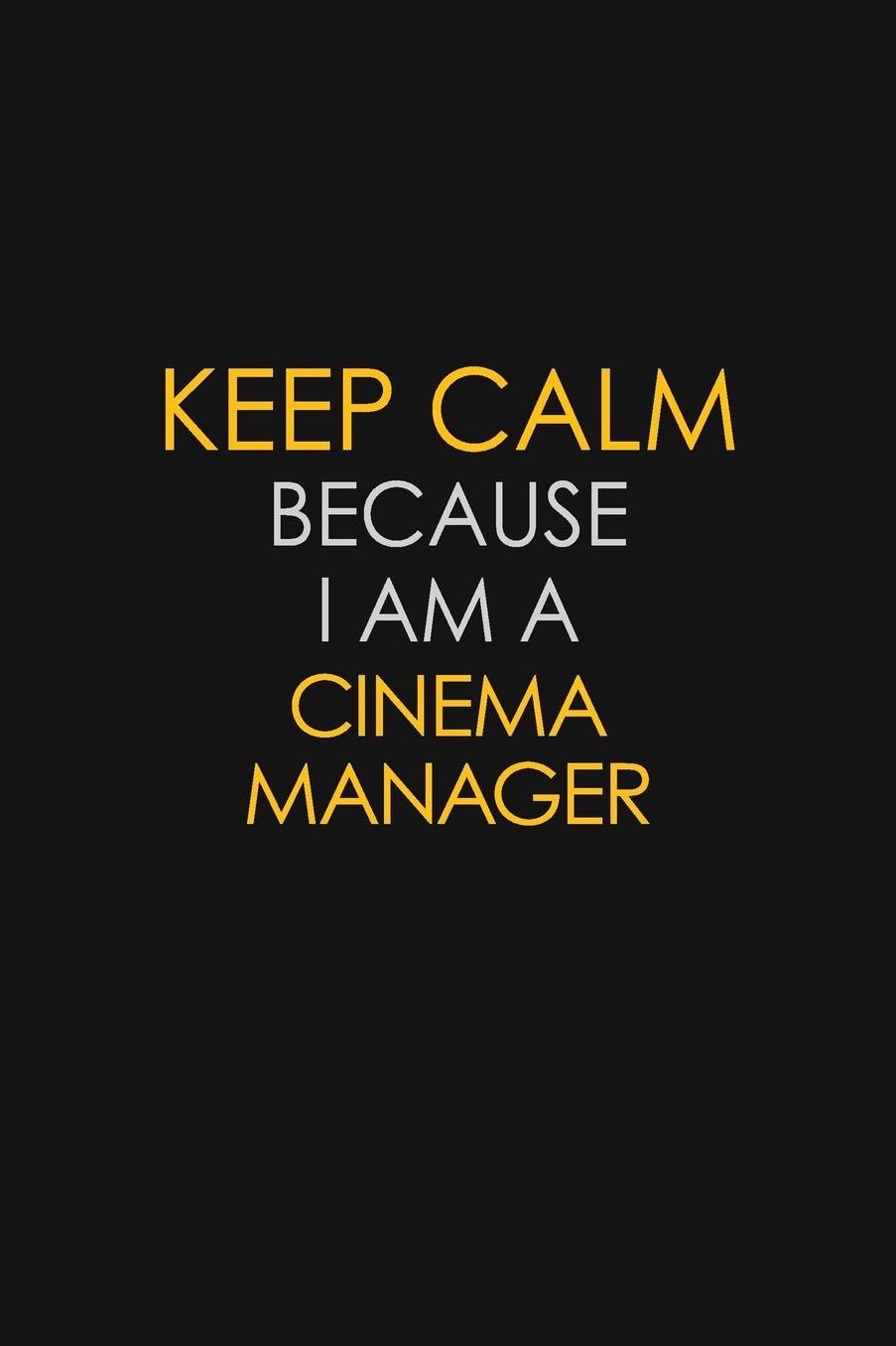 Keep Calm Because I Am A Cinema Manager: Motivational: 6X9 unlined 129 pages Notebook writing journal