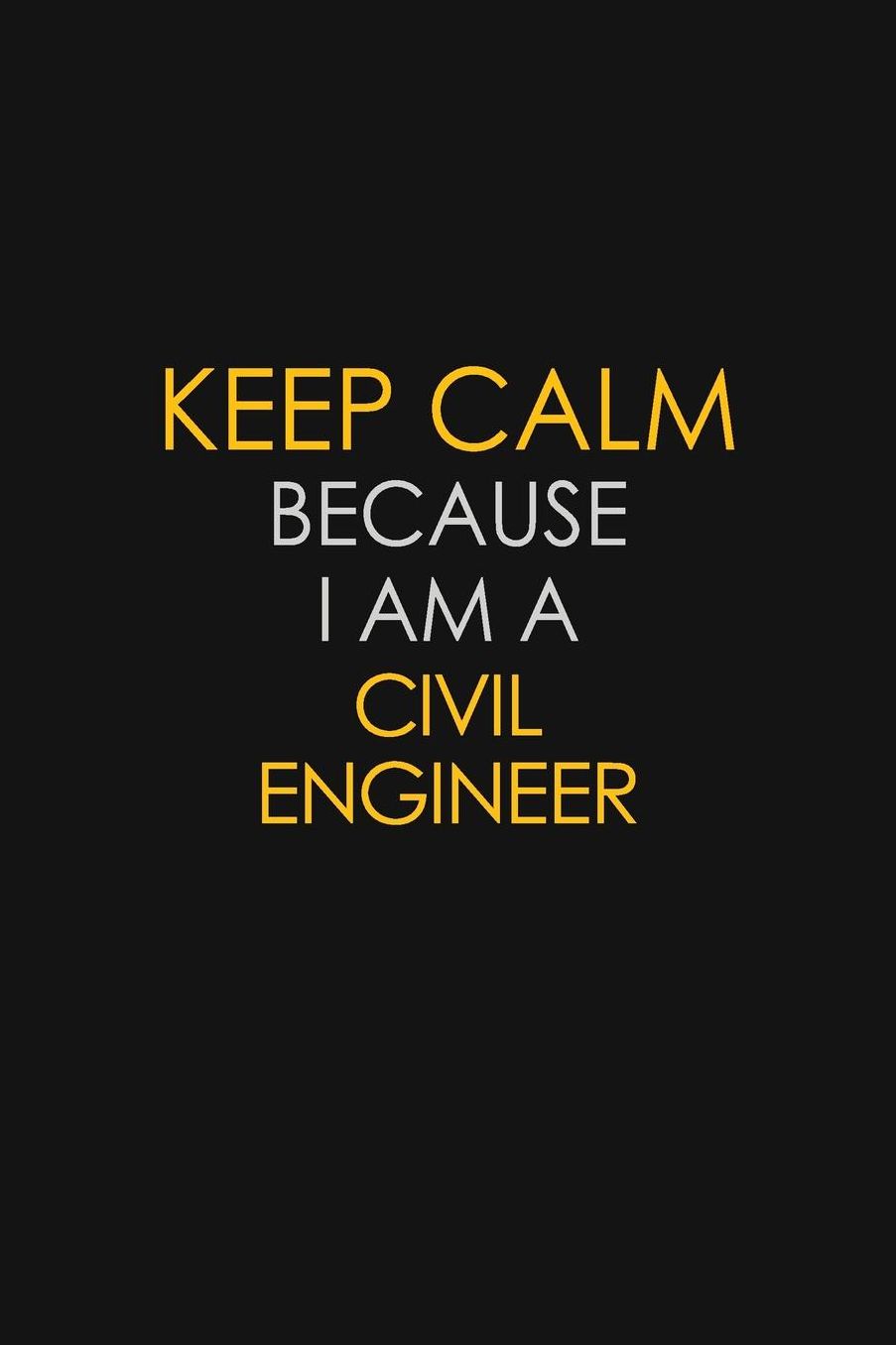 Keep Calm Because I Am A Civil Engineer: Motivational: 6X9 unlined 129 pages Notebook writing journal