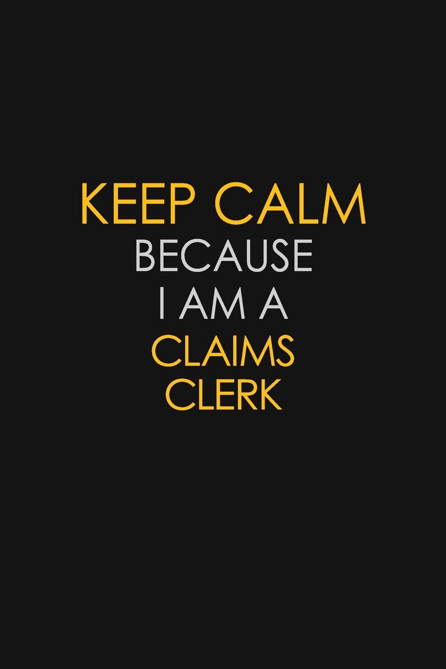 Keep Calm Because I Am A Claims Clerk: Motivational: 6X9 unlined 129 pages Notebook writing journal