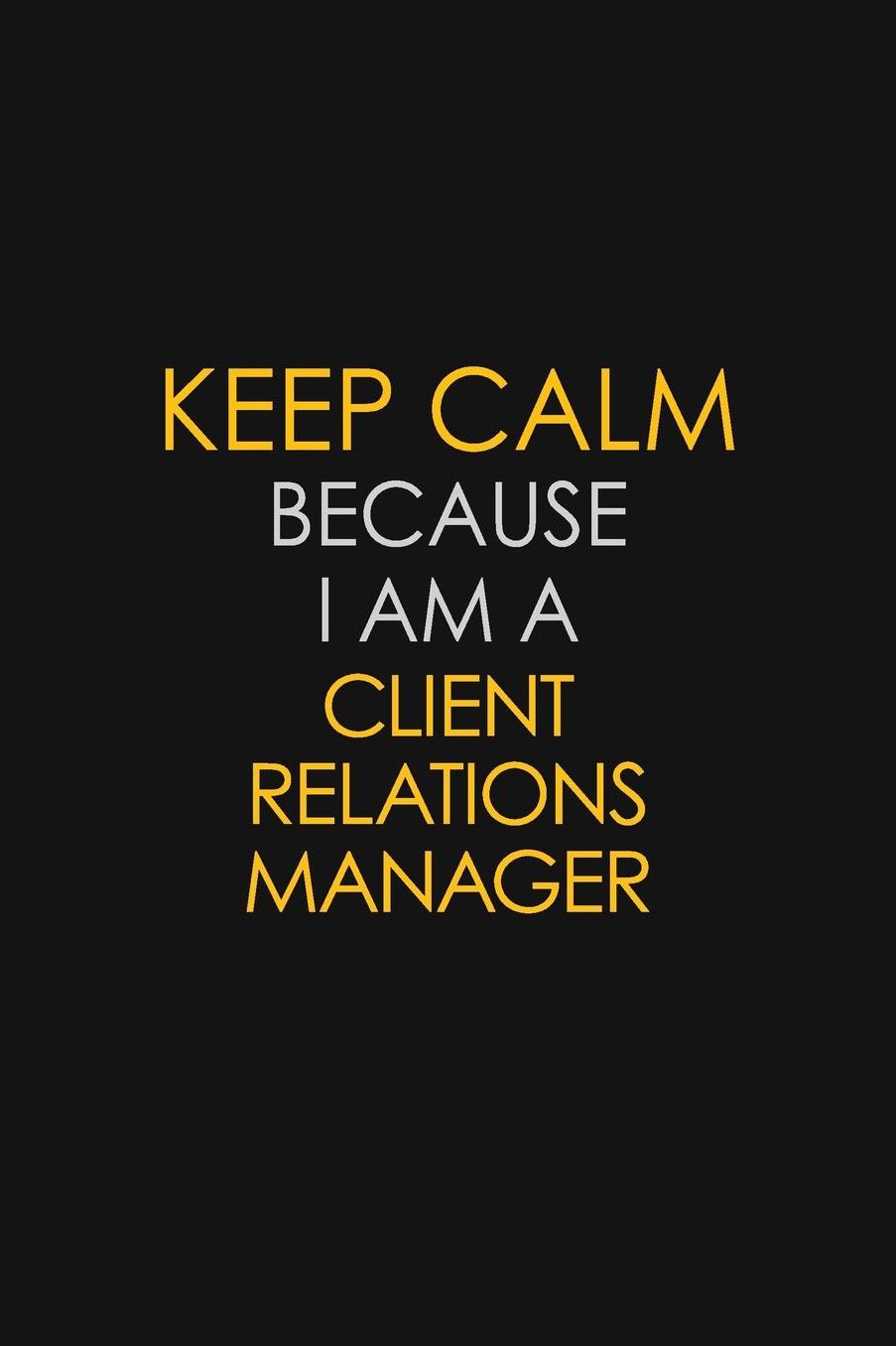 Keep Calm Because I Am A Client Relations Manager: Motivational: 6X9 unlined 129 pages Notebook writing journal