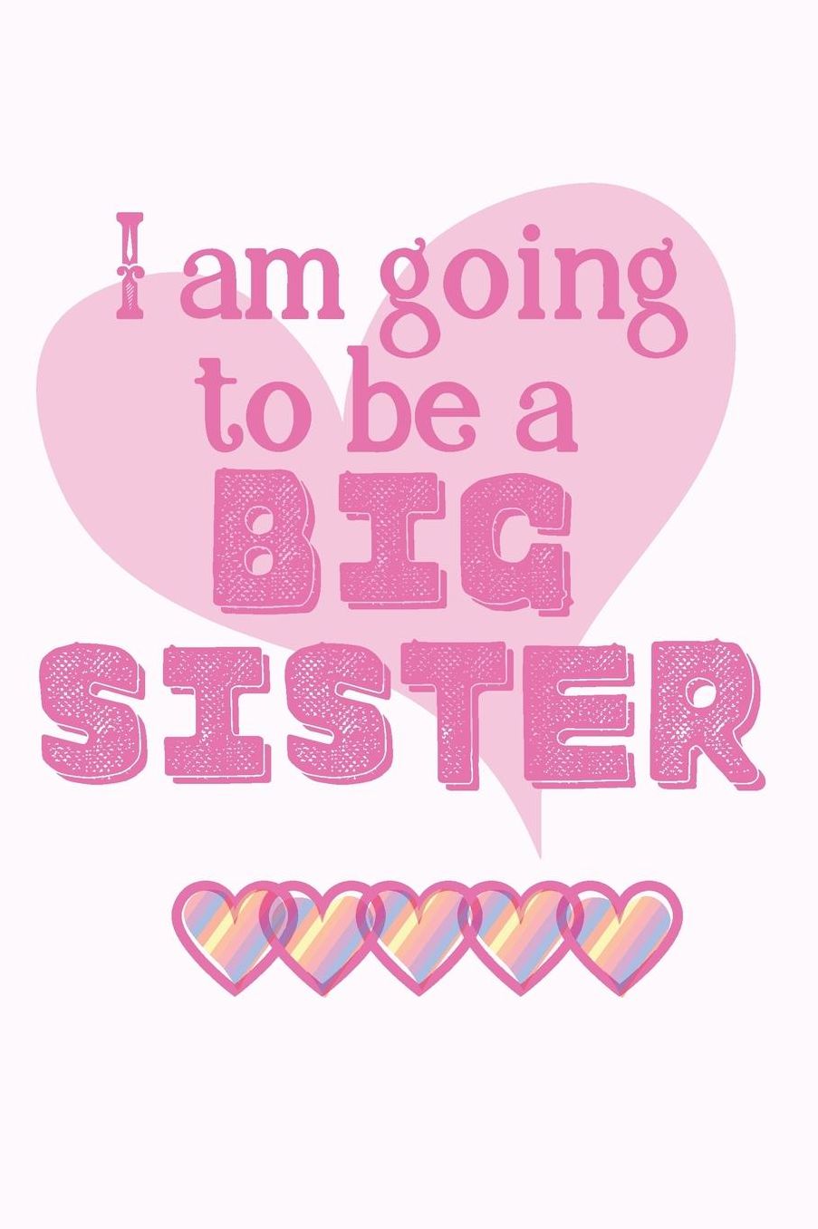 I am going to be a BIG SISTER: Cute Funny Love Notebook/Diary/ Journal to write in, Lovely Lined Blank lovely Designed interior 6 x 9 inches 80 Pages, Big Sister Gift