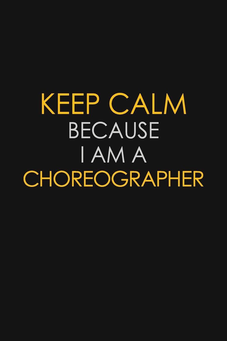 Keep Calm Because I Am A Choreographer: Motivational: 6X9 unlined 129 pages Notebook writing journal