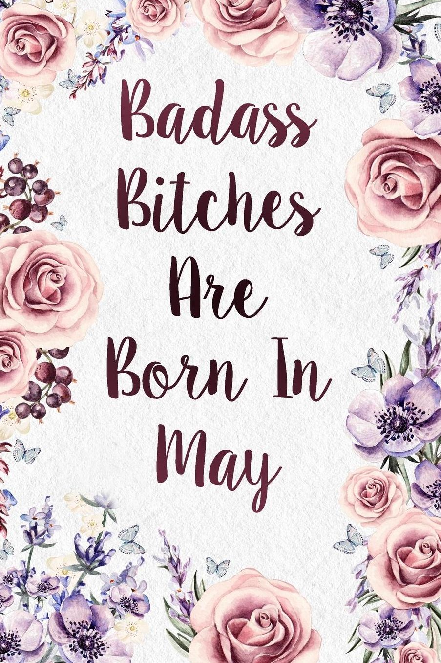 Badass Bitches Are Born In May: Funny Birthday Present Journal - Floral Gag Gift For Your Friend - Beautifully Lined 120 Pages Notebook For Women - Celebrate Her Bday Month - Birthday Card Alternative For Friend And Coworker
