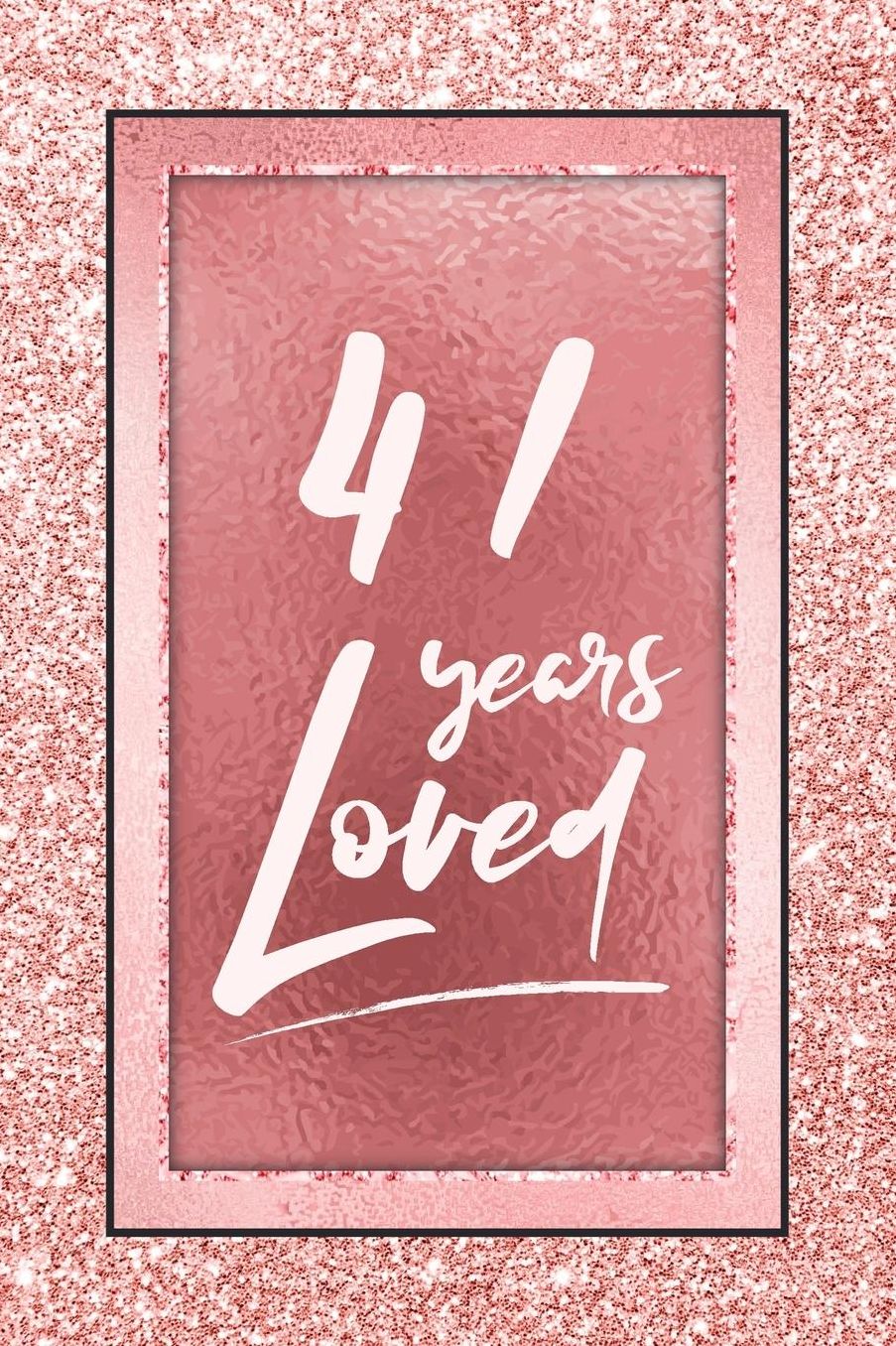 41 Years Loved: Lined Journal / Notebook - 41st Birthday / Anniversary Gifts For Women - Fun And Practical Alternative to a Card - Rose Gold 41 yr Old Gift for Her