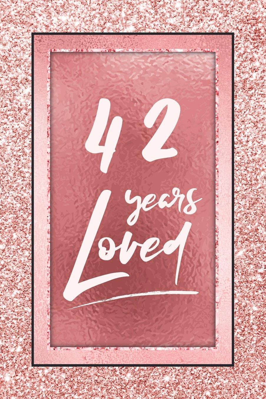 42 Years Loved: Lined Journal / Notebook - 42nd Birthday / Anniversary Gifts For Women - Fun And Practical Alternative to a Card - Rose Gold 42 yr Old Gift for Her