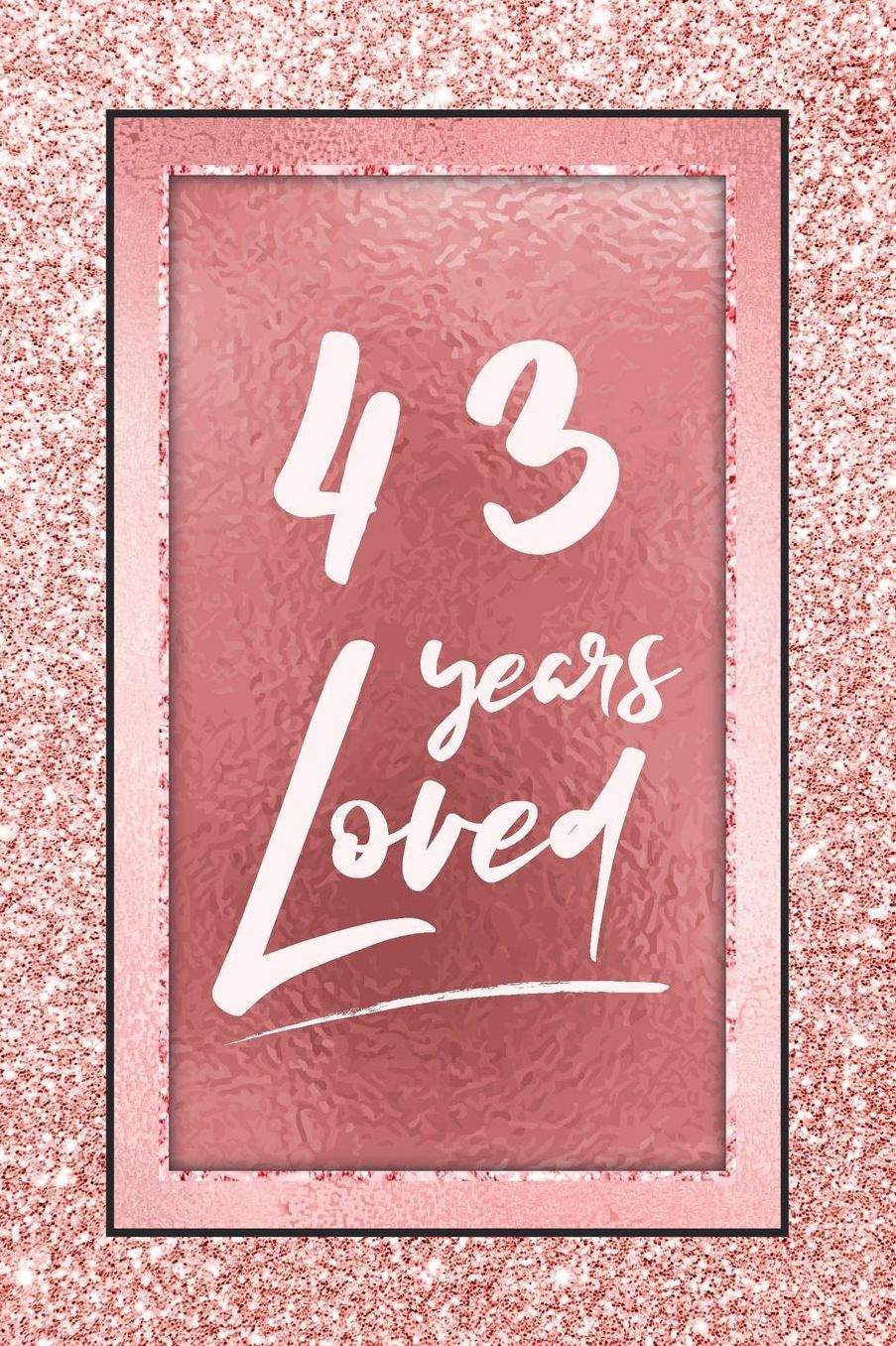 43 Years Loved: Lined Journal / Notebook - 43rd Birthday / Anniversary Gifts For Women - Fun And Practical Alternative to a Card - Rose Gold 43 yr Old Gift for Her