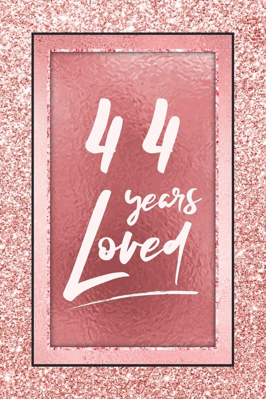 44 Years Loved: Lined Journal / Notebook - 44th Birthday / Anniversary Gifts For Women - Fun And Practical Alternative to a Card - Rose Gold 44 yr Old Gift for Her