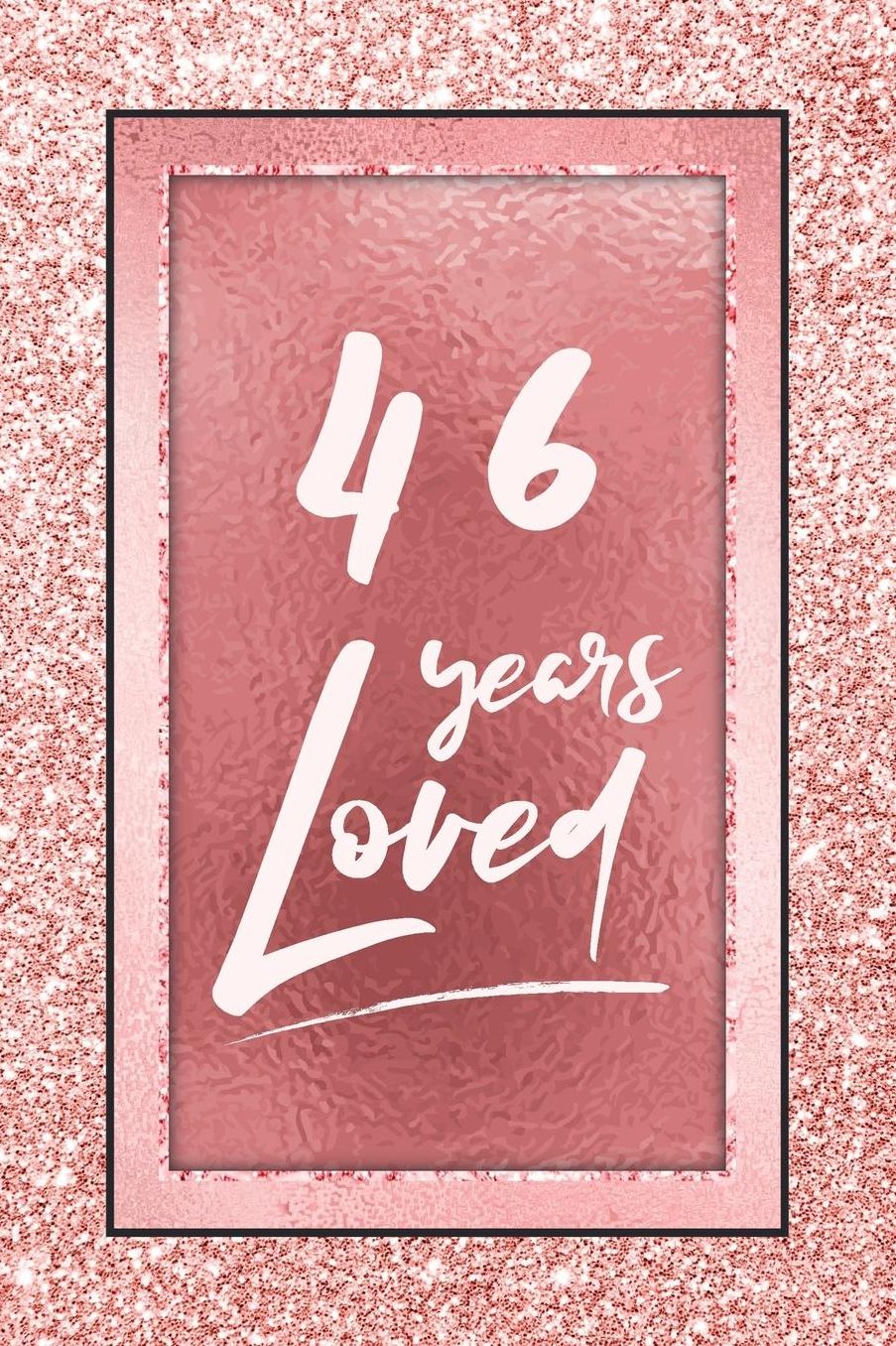 46 Years Loved: Lined Journal / Notebook - 46th Birthday / Anniversary Gifts For Women - Fun And Practical Alternative to a Card - Rose Gold 46 yr Old Gift for Her
