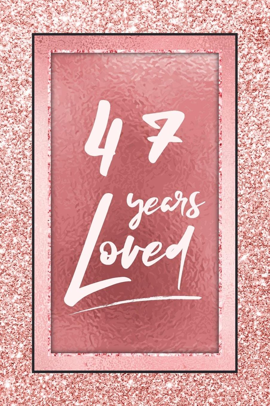 47 Years Loved: Lined Journal / Notebook - 47th Birthday / Anniversary Gifts For Women - Fun And Practical Alternative to a Card - Rose Gold 47 yr Old Gift for Her