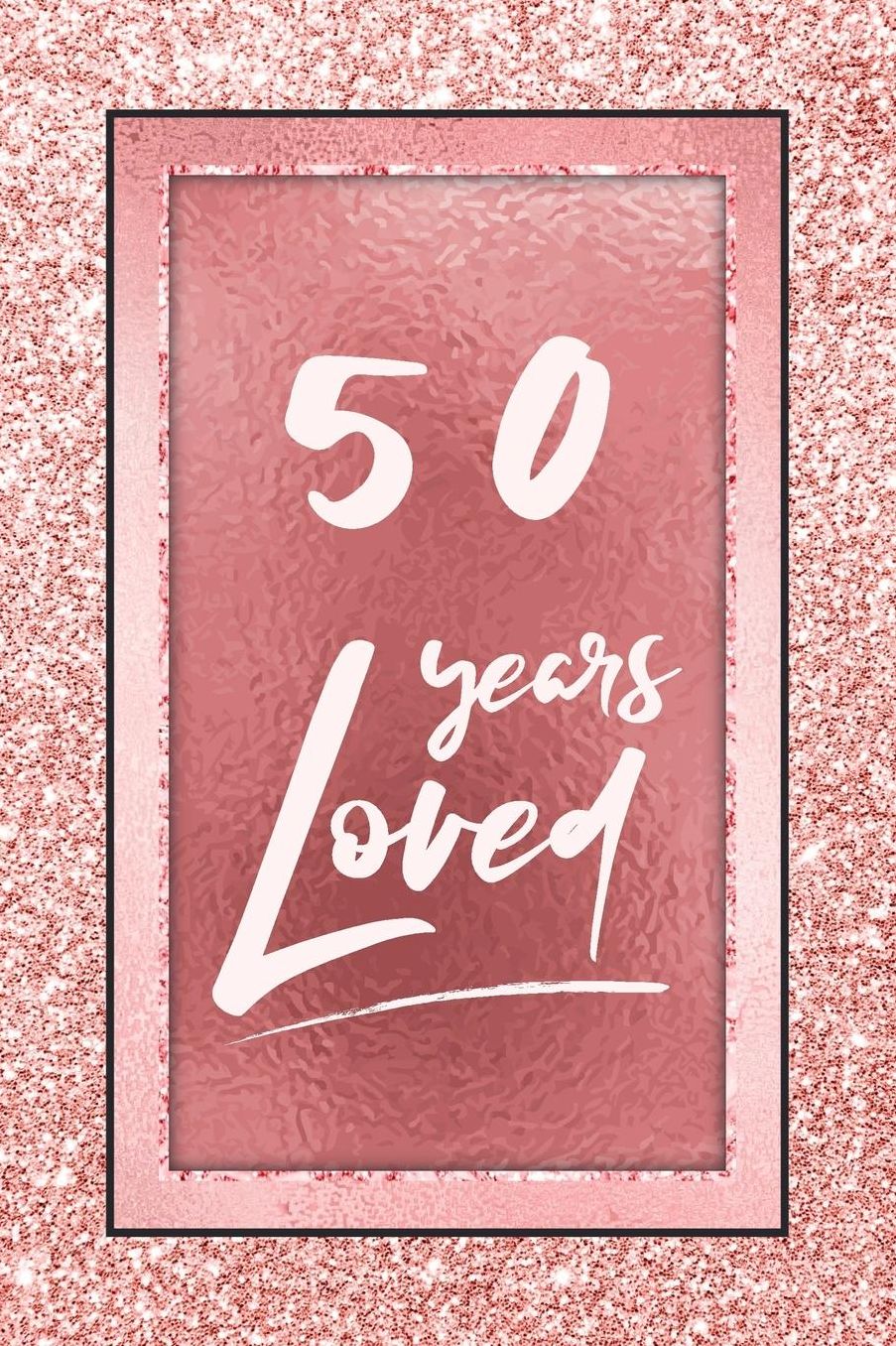 50 Years Loved: Lined Journal / Notebook - 50th Birthday / Anniversary Gifts For Women - Fun And Practical Alternative to a Card - Rose Gold 50 yr Old Gift for Her