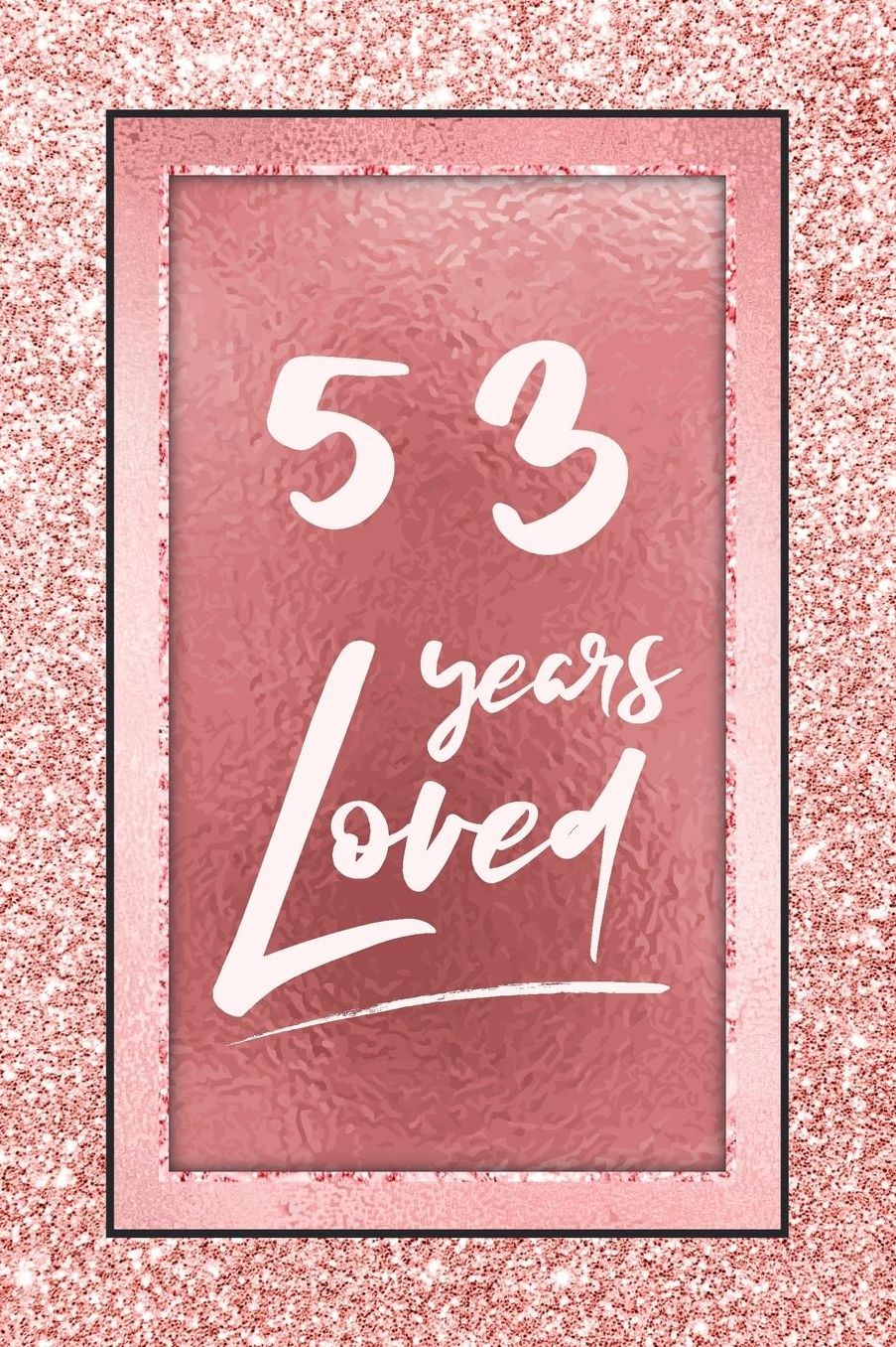 53 Years Loved: Lined Journal / Notebook - 53rd Birthday / Anniversary Gifts For Women - Fun And Practical Alternative to a Card - Rose Gold 53 yr Old Gift for Her