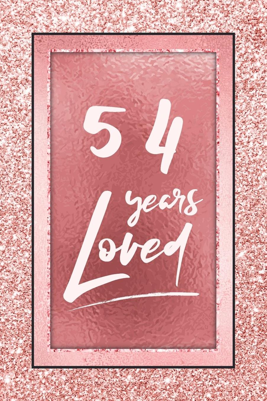 54 Years Loved: Lined Journal / Notebook - 54th Birthday / Anniversary Gifts For Women - Fun And Practical Alternative to a Card - Rose Gold 54 yr Old Gift for Her