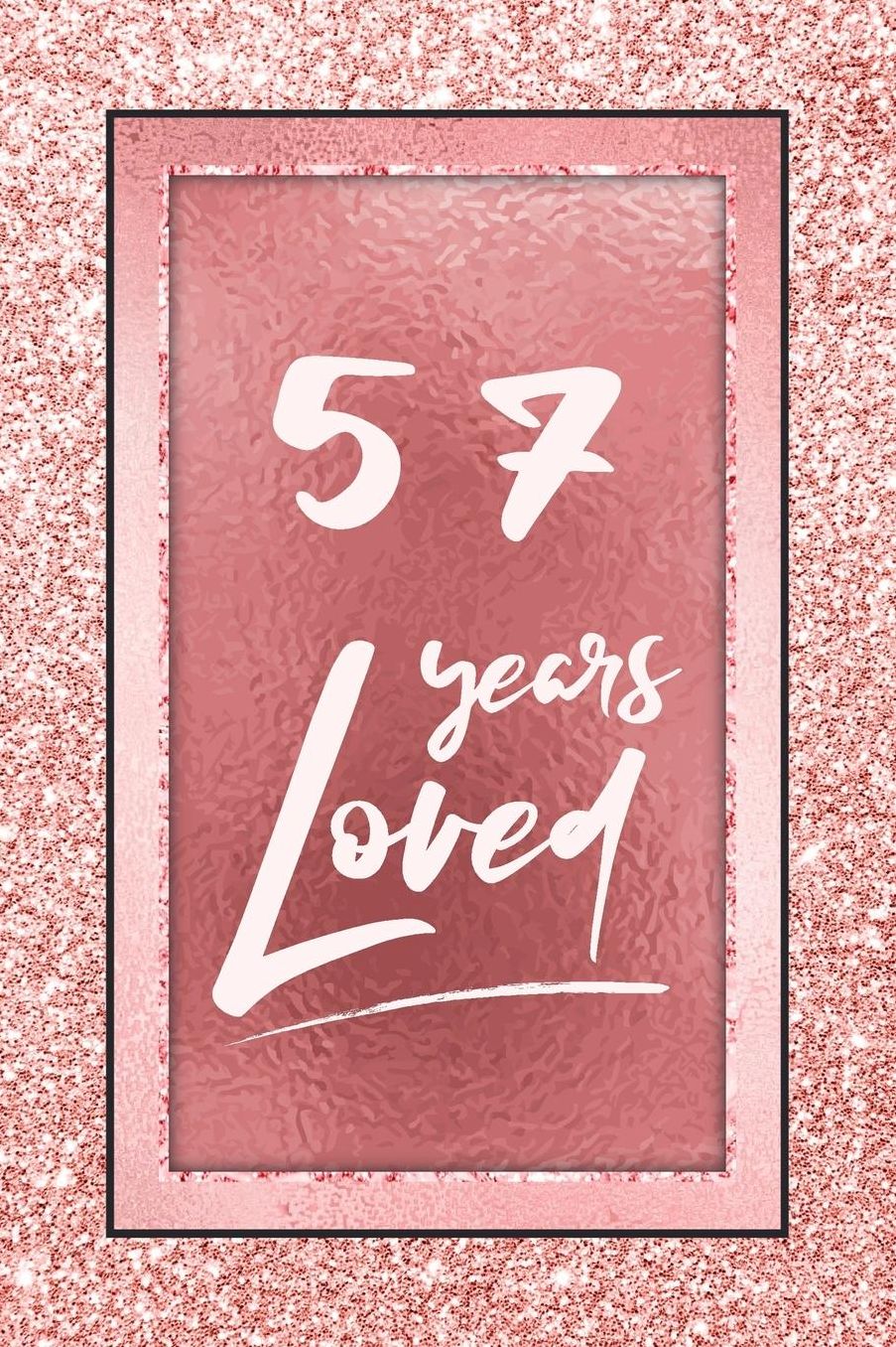 57 Years Loved: Lined Journal / Notebook - 57th Birthday / Anniversary Gifts For Women - Fun And Practical Alternative to a Card - Rose Gold 57 yr Old Gift for Her