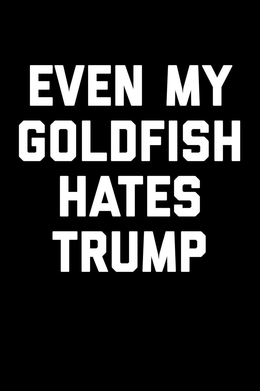 Even My Goldfish Hates Trump: Funny Blank Lined Journal