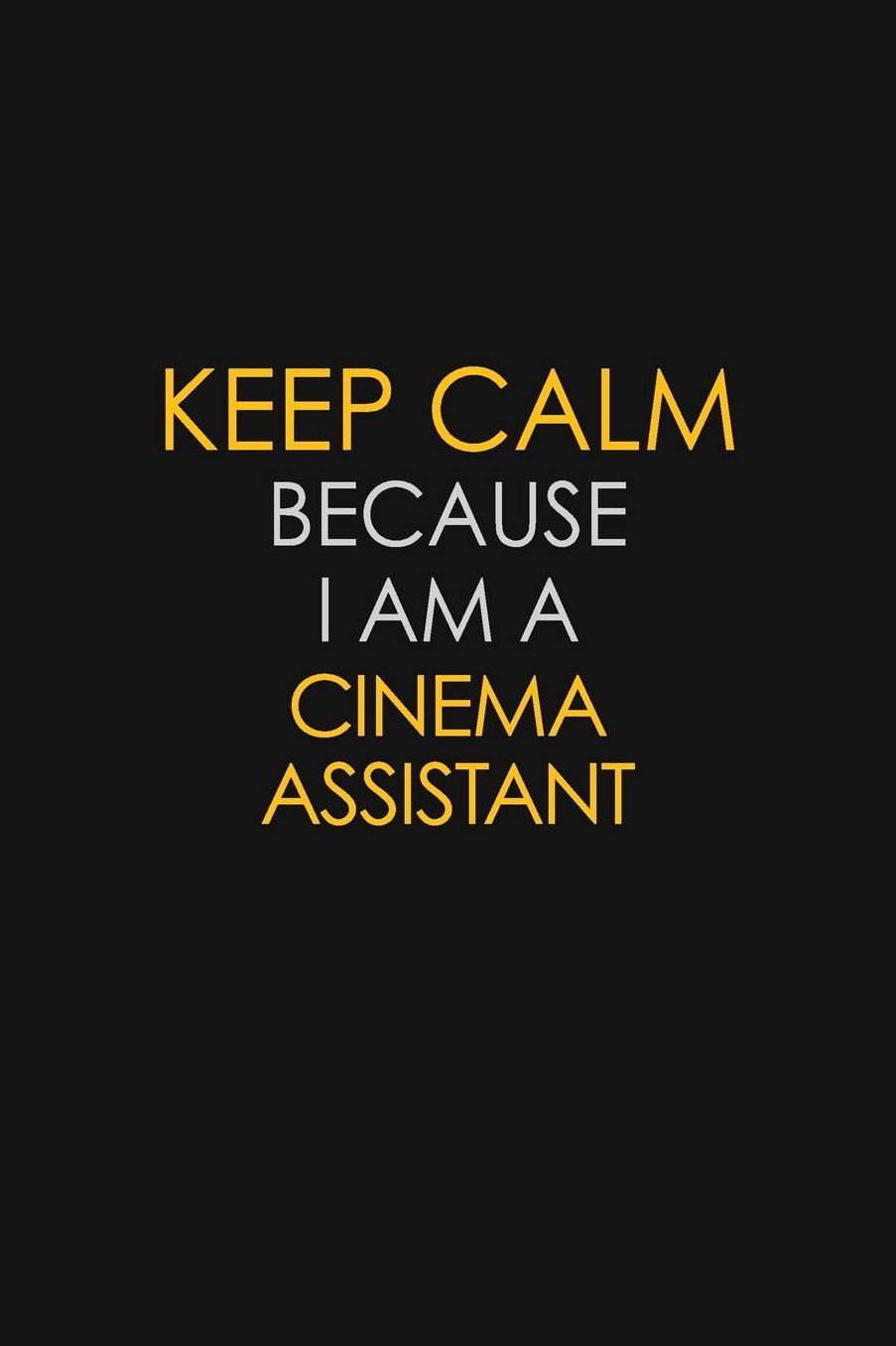 Keep Calm Because I Am A Cinema Assistant: Motivational: 6X9 unlined 129 pages Notebook writing journal