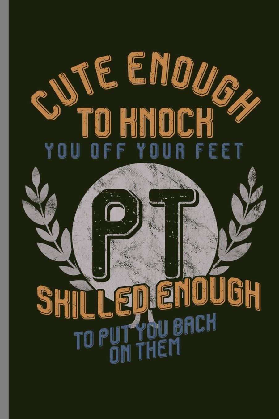 Cute enough to knock you off your feet PT shilled enough to put you back on them: Funny PT Physical Therapist Cute Enough Skilled Enough (6x9) Lined notebook Journal to write in