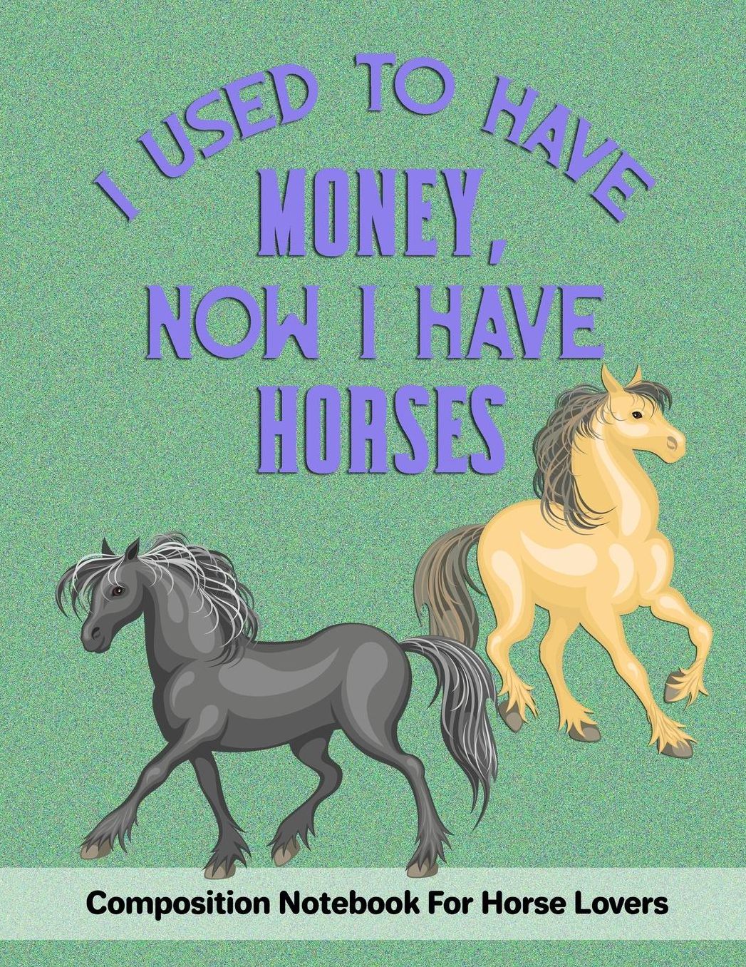 I Used To Have Money, Now I Have Horses: Composition Notebook For Horse Lovers