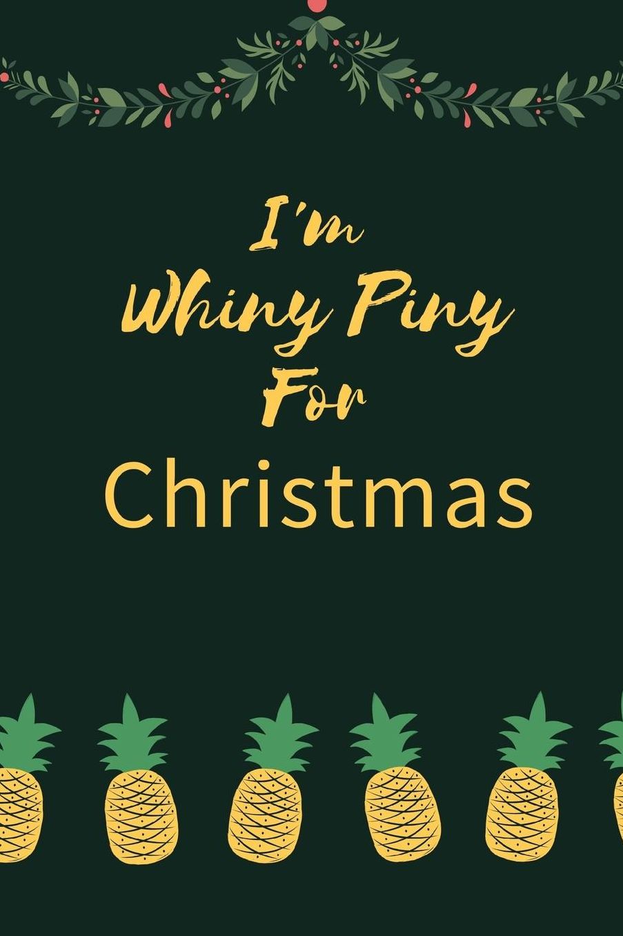 I'm Whiny Piny For Christmas: Pineapple Ultimate Christmas Organizer Notebook: Less Stress More Enjoyment Holiday Budget Christmas Cards Shopping Lists Decorations Party Planning Menu Planner Baking Grocery List