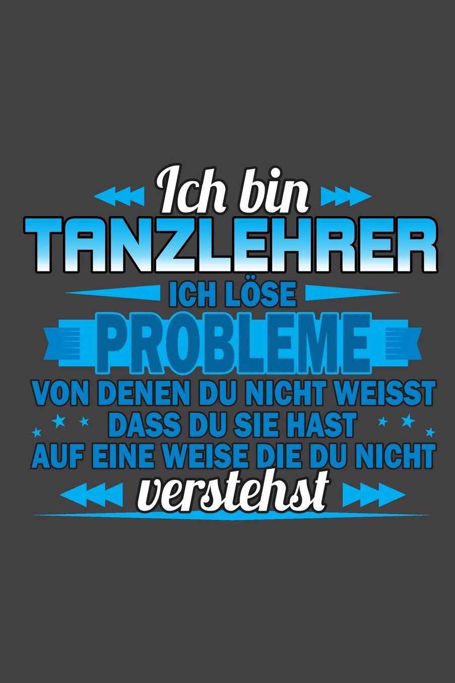 Ich bin Tanzlehrer Ich lï¿½se Probleme von denen du nicht weisst dass du sie hast auf eine Weise die du nicht verstehst: Praktischer Wochenplaner / Notizbuch fï¿½r ein ganzes Jahr ohne festes Datum