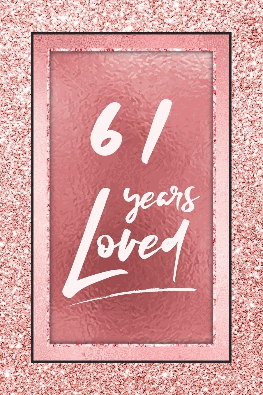 61 Years Loved: Lined Journal / Notebook - 61st Birthday / Anniversary Gifts For Women - Fun And Practical Alternative to a Card - Rose Gold 61 yr Old Gift for Her