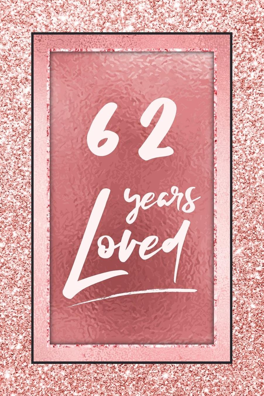 62 Years Loved: Lined Journal / Notebook - 62nd Birthday / Anniversary Gifts For Women - Fun And Practical Alternative to a Card - Rose Gold 62 yr Old Gift for Her
