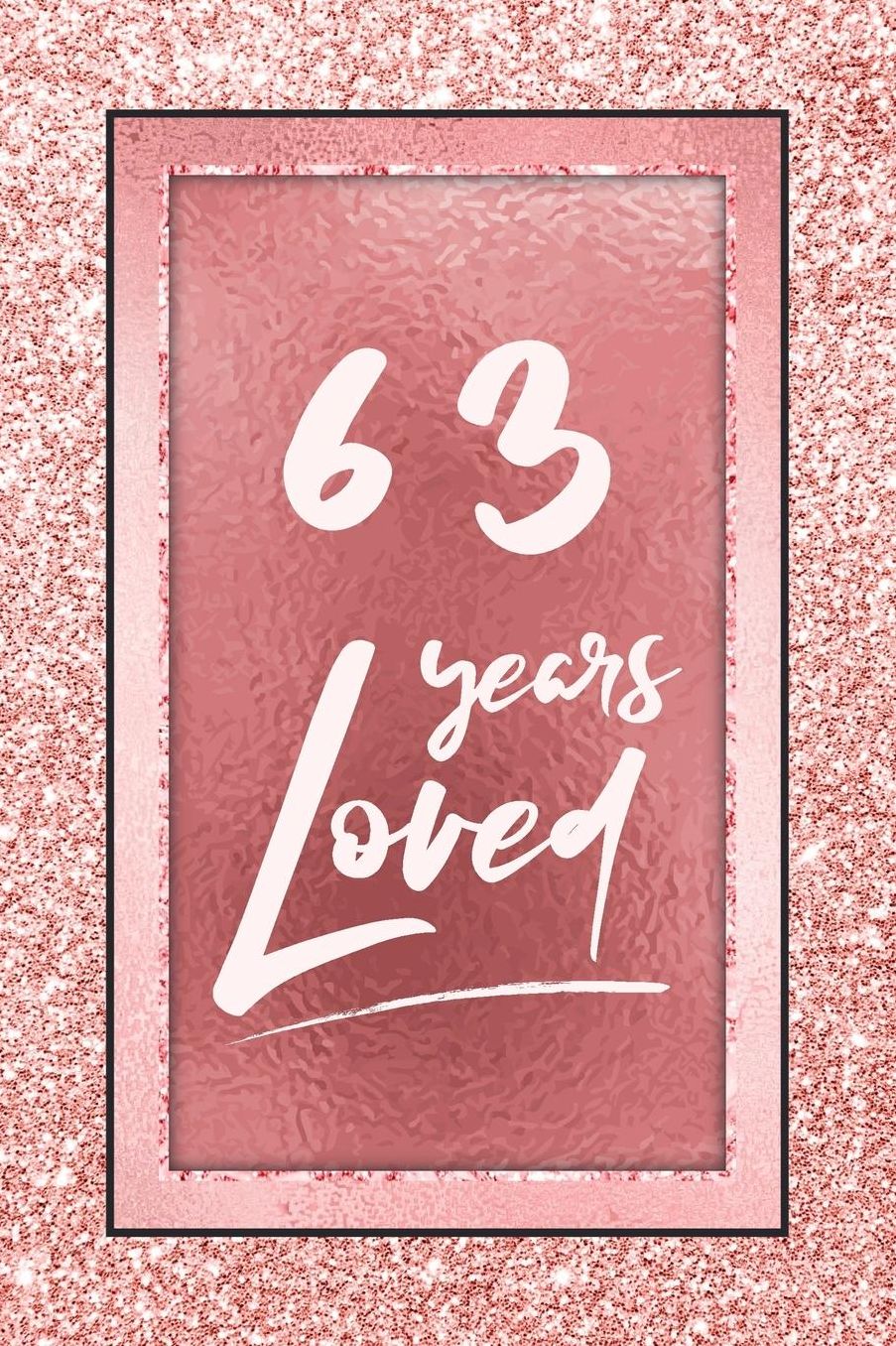 63 Years Loved: Lined Journal / Notebook - 63rd Birthday / Anniversary Gifts For Women - Fun And Practical Alternative to a Card - Rose Gold 63 yr Old Gift for Her